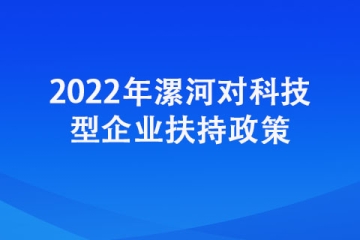 2022年漯河對(duì)科技型企業(yè)都有哪些扶持政策
