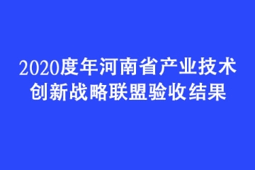 2020度年河南省產(chǎn)業(yè)技術(shù)創(chuàng)新戰(zhàn)略聯(lián)盟驗(yàn)收結(jié)果