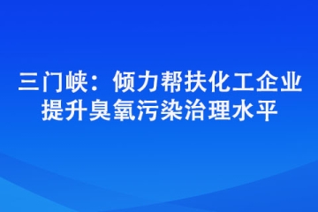 三門峽：傾力幫扶化工企業(yè) 提升臭氧污染治理水平