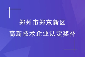 鄭州市鄭東新區(qū)：認定高新技術企業(yè)可以拿到多少補助？