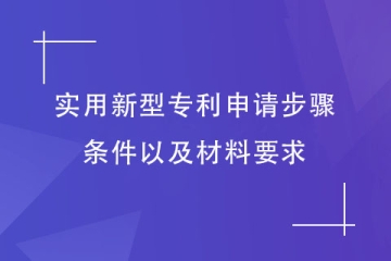2023年實用新型專利申請步驟和條件，以及材料要求介紹
