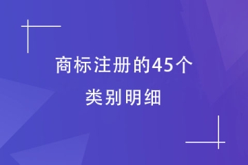 商標(biāo)注冊(cè)的45個(gè)類別明細(xì)！必須了解！