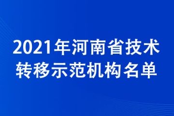 2021年河南省技術轉(zhuǎn)移示范機構(gòu)名單公布