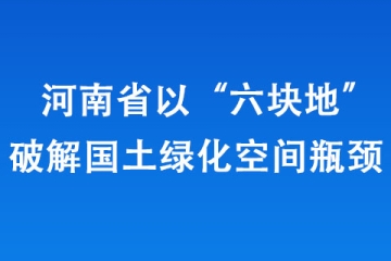 河南省以“六塊地”破解國土綠化空間瓶頸