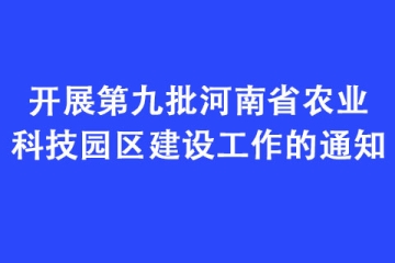 開展第九批河南省農(nóng)業(yè)科技園區(qū)建設(shè)工作的通知
