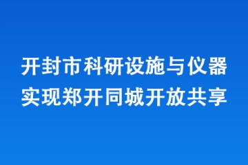 開封市科研設(shè)施與儀器實現(xiàn)鄭開同城開放共享