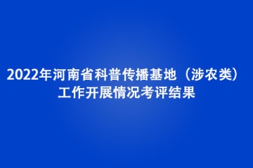 2022年河南省科普傳播基地（涉農(nóng)類(lèi)）工作開(kāi)展情況考評(píng)結(jié)果