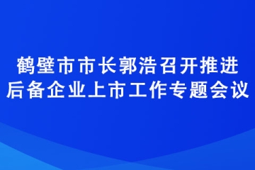 鶴壁市市長郭浩召開推進后備企業(yè)上市工作專題會議
