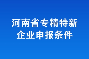2024年河南省“專精特新”中小企業(yè)認(rèn)定，有哪些條件？