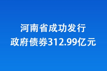 河南省成功發(fā)行政府債券312.99億元