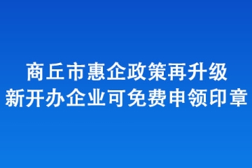 商丘市惠企政策再升級(jí) 新開(kāi)辦企業(yè)可免費(fèi)申領(lǐng)印章