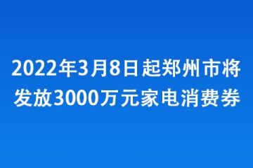 2022年3月8日起鄭州市將發(fā)放3000萬元家電消費(fèi)券
