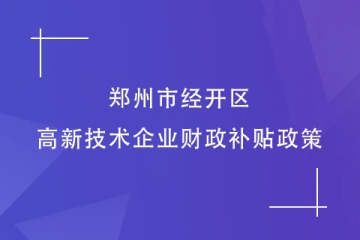 2024年鄭州市經(jīng)開(kāi)區(qū)的高新技術(shù)企業(yè)財(cái)政補(bǔ)貼政策