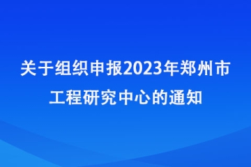 關(guān)于組織申報2023年鄭州市工程研究中心的通知