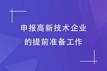 申報(bào)2024年高新技術(shù)企業(yè)前需要做哪些準(zhǔn)備工作？