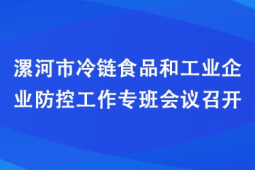 漯河市冷鏈?zhǔn)称泛凸I(yè)企業(yè)防控工作專班會(huì)議召開