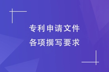 鄭州市專利申請(qǐng)文件的內(nèi)容有哪些？撰寫要求介紹