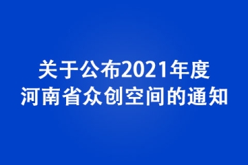 關(guān)于公布2021年度河南省眾創(chuàng)空間的通知