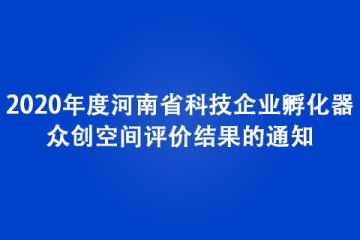 關(guān)于公布2020年度河南省科技企業(yè)孵化器、眾創(chuàng)空間評價結(jié)果的通知