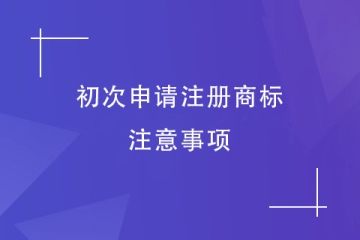 第一次申請(qǐng)注冊(cè)商標(biāo)，有什么是需要注意的？