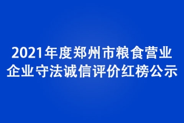 2021年度鄭州市糧食營(yíng)業(yè)企業(yè)守法誠(chéng)信評(píng)價(jià)紅榜公示