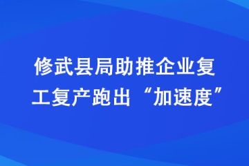 修武縣局助推企業(yè)復(fù)工復(fù)產(chǎn)跑出“加速度”