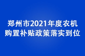 鄭州市2021年度農(nóng)機(jī)購(gòu)置補(bǔ)貼政策落實(shí)到位