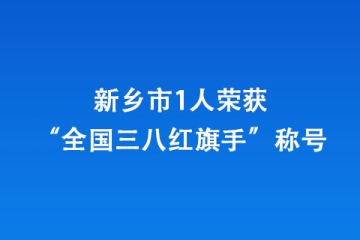 新鄉(xiāng)市1人榮獲“全國(guó)三八紅旗手”稱號(hào)
