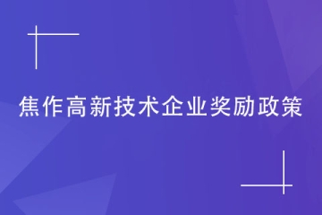 2024年焦作對高新技術(shù)企業(yè)的獎勵政策是什么？如何申報？
