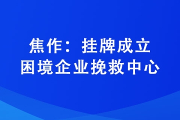 焦作：掛牌成立困境企業(yè)挽救中心