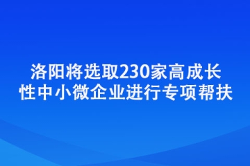 洛陽將選取230家高成長性中小微企業(yè)進(jìn)行專項(xiàng)幫扶