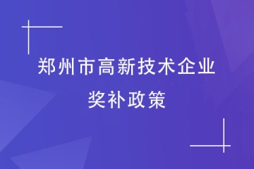2024年高企申報(bào)丨鄭州市高新技術(shù)企業(yè)獎(jiǎng)補(bǔ)標(biāo)準(zhǔn)及政策