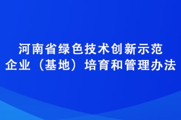 河南省綠色技術(shù)創(chuàng)新示范企業(yè)（基地）培育和管理辦法