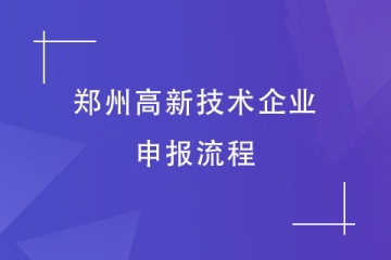 2024年高企申報快來了！鄭州高新技術(shù)企業(yè)申報流程是怎樣的？