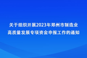 關(guān)于組織開(kāi)展2023年鄭州市制造業(yè)高質(zhì)量發(fā)展專項(xiàng)資金申報(bào)工作的通知_鄭州市工業(yè)和信息化局