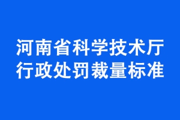 《河南省科學(xué)技術(shù)廳行政處罰裁量標(biāo)準(zhǔn)》