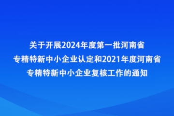 河南省工業(yè)和信息化廳辦公室 關于開展2024年度第一批河南省專精特新 中小企業(yè)認定和2021年度河南省專精特新中小企業(yè)復核工作的通知