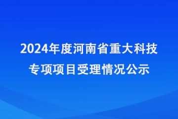 2024年度河南省重大科技專項(xiàng)項(xiàng)目受理情況公示_河南省科學(xué)技術(shù)廳