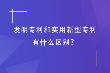 發(fā)明專利和實(shí)用新型專利有什么區(qū)別？鄭州專利代理機(jī)構(gòu)告訴您