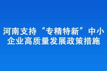 河南支持“專精特新”中小企業(yè)高質量發(fā)展政策措施