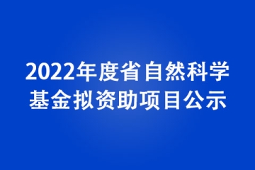 2022年度省自然科學(xué)基金擬資助項(xiàng)目公示
