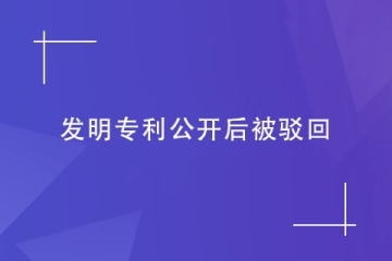 如果發(fā)明專利公開后被駁回了怎么辦？怎么避免？