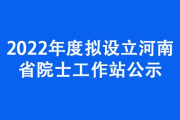 2022年度擬設立河南省院士工作站公示
