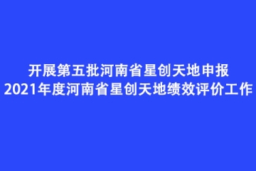 開(kāi)展第五批河南省星創(chuàng)天地申報(bào)和2021年度河南省星創(chuàng)天地績(jī)效評(píng)價(jià)工作