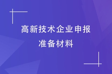 【收藏】2024年高新技術(shù)企業(yè)申報(bào)材料清單（最全介紹）