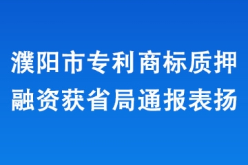 濮陽市專利商標(biāo)質(zhì)押融資獲省局通報(bào)表揚(yáng)