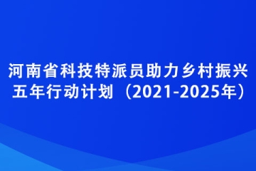 河南省科技特派員助力鄉(xiāng)村振興五年行動計劃（2021-2025年）