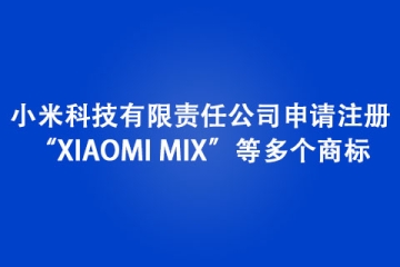小米科技有限責(zé)任公司申請注冊“XIAOMI MIX”等多個商標(biāo)