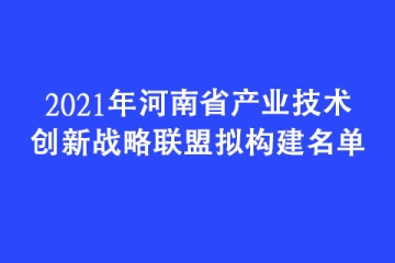 2021年河南省產(chǎn)業(yè)技術(shù)創(chuàng)新戰(zhàn)略聯(lián)盟擬構(gòu)建名單