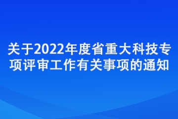 關(guān)于2022年度省重大科技專項(xiàng)評(píng)審工作有關(guān)事項(xiàng)的通知